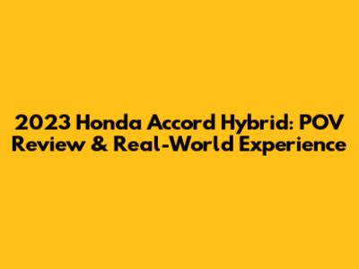2023 Honda Accord Hybrid: POV Review & Real-World Experience