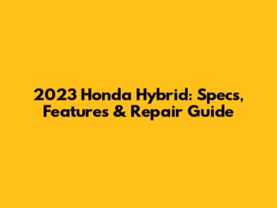 2023 Honda Hybrid: Specs, Features & Repair Guide