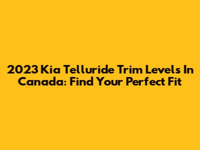 2023 Kia Telluride Trim Levels In Canada: Find Your Perfect Fit