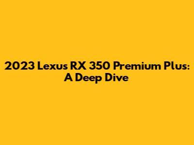 2023 Lexus RX 350 Premium Plus: A Deep Dive