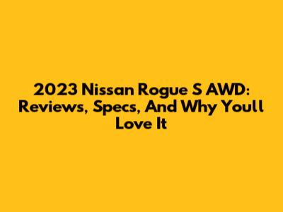 2023 Nissan Rogue S AWD: Reviews, Specs, And Why You'll Love It