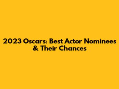 2023 Oscars: Best Actor Nominees & Their Chances