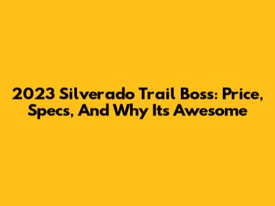 2023 Silverado Trail Boss: Price, Specs, And Why It's Awesome
