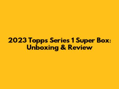 2023 Topps Series 1 Super Box: Unboxing & Review