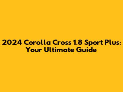2024 Corolla Cross 1.8 Sport Plus: Your Ultimate Guide