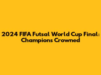 2024 FIFA Futsal World Cup Final: Champions Crowned