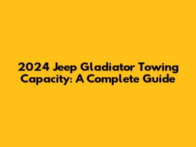 2024 Jeep Gladiator Towing Capacity: A Complete Guide