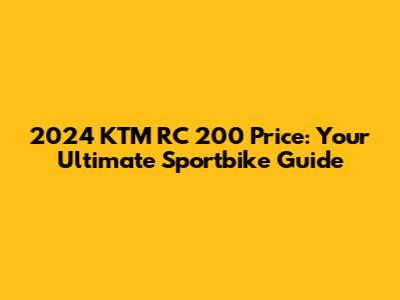 2024 KTM RC 200 Price: Your Ultimate Sportbike Guide