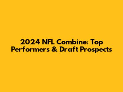 2024 NFL Combine: Top Performers & Draft Prospects