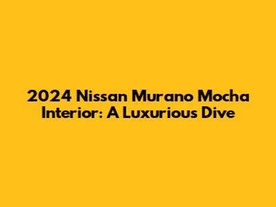 2024 Nissan Murano Mocha Interior: A Luxurious Dive