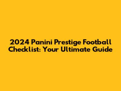 2024 Panini Prestige Football Checklist: Your Ultimate Guide