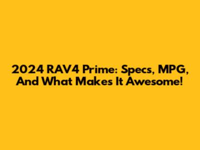 2024 RAV4 Prime: Specs, MPG, And What Makes It Awesome!