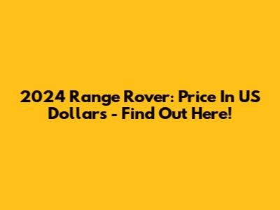 2024 Range Rover: Price In US Dollars - Find Out Here!