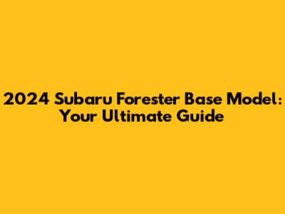 2024 Subaru Forester Base Model: Your Ultimate Guide