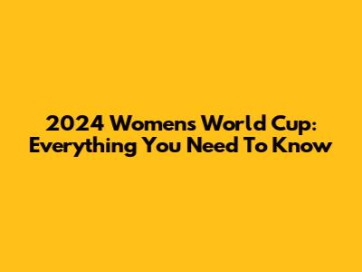 2024 Women's World Cup: Everything You Need To Know