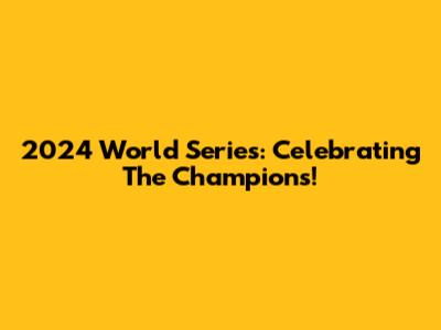 2024 World Series: Celebrating The Champions!