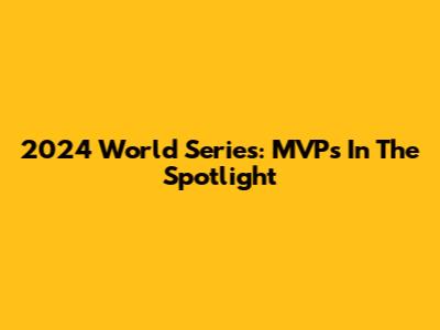 2024 World Series: MVPs In The Spotlight