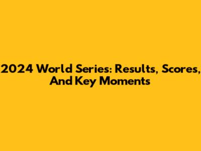 2024 World Series: Results, Scores, And Key Moments