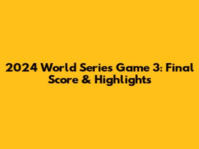 2024 World Series Game 3: Final Score & Highlights
