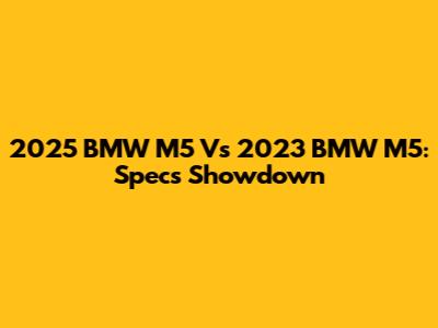 2025 BMW M5 Vs 2023 BMW M5: Specs Showdown