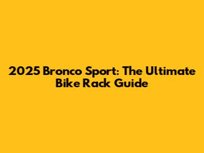 2025 Bronco Sport: The Ultimate Bike Rack Guide