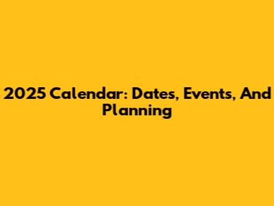 2025 Calendar: Dates, Events, And Planning