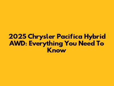 2025 Chrysler Pacifica Hybrid AWD: Everything You Need To Know