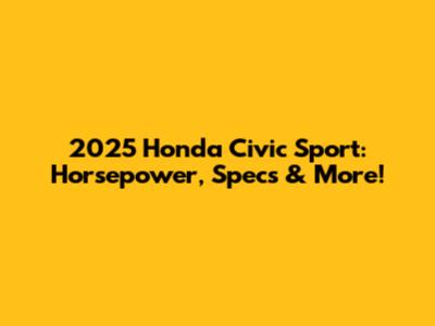2025 Honda Civic Sport: Horsepower, Specs & More!