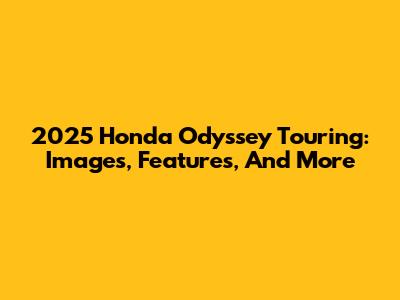 2025 Honda Odyssey Touring: Images, Features, And More