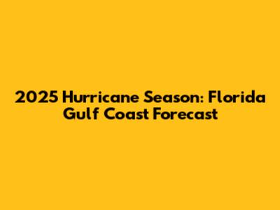 2025 Hurricane Season: Florida Gulf Coast Forecast