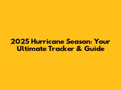 2025 Hurricane Season: Your Ultimate Tracker & Guide