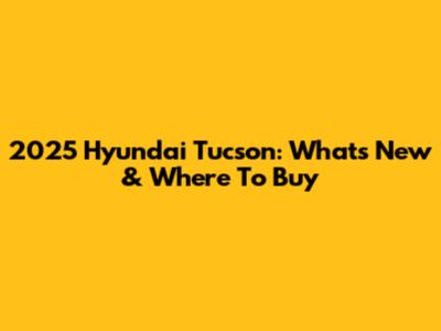 2025 Hyundai Tucson: What's New & Where To Buy