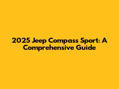 2025 Jeep Compass Sport: A Comprehensive Guide
