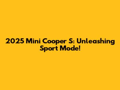 2025 Mini Cooper S: Unleashing Sport Mode!