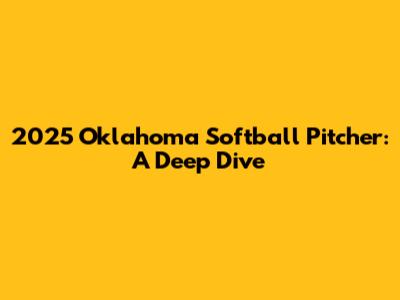 2025 Oklahoma Softball Pitcher: A Deep Dive