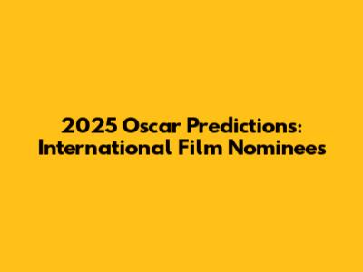 2025 Oscar Predictions: International Film Nominees