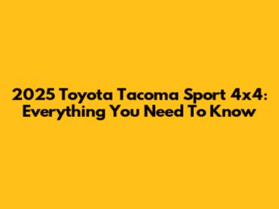 2025 Toyota Tacoma Sport 4x4: Everything You Need To Know