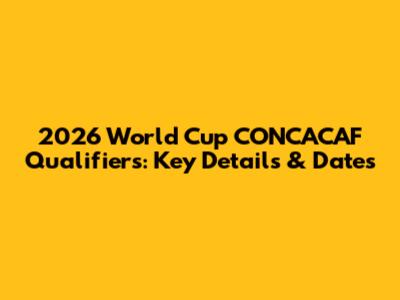 2026 World Cup CONCACAF Qualifiers: Key Details & Dates