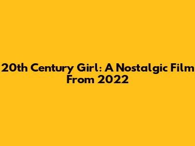 20th Century Girl: A Nostalgic Film From 2022