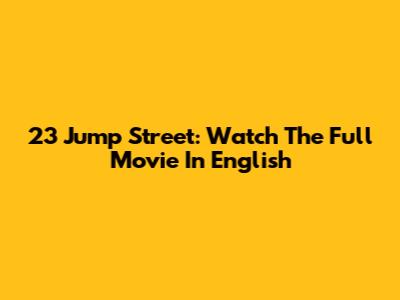 23 Jump Street: Watch The Full Movie In English