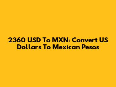 2360 USD To MXN: Convert US Dollars To Mexican Pesos