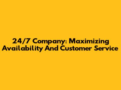 24/7 Company: Maximizing Availability And Customer Service