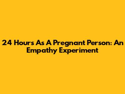24 Hours As A Pregnant Person: An Empathy Experiment