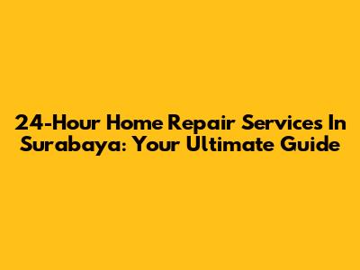 24-Hour Home Repair Services In Surabaya: Your Ultimate Guide