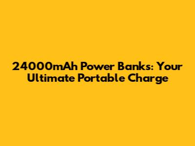 24000mAh Power Banks: Your Ultimate Portable Charge