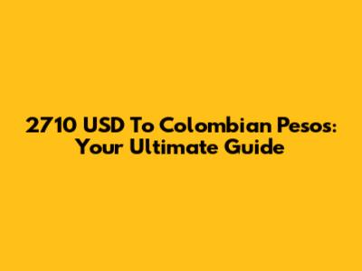 2710 USD To Colombian Pesos: Your Ultimate Guide