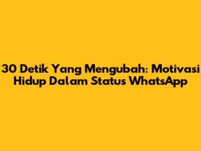 30 Detik Yang Mengubah: Motivasi Hidup Dalam Status WhatsApp