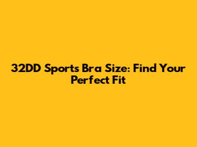 32DD Sports Bra Size: Find Your Perfect Fit