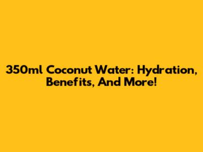 350ml Coconut Water: Hydration, Benefits, And More!