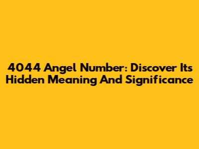 4044 Angel Number: Discover Its Hidden Meaning And Significance